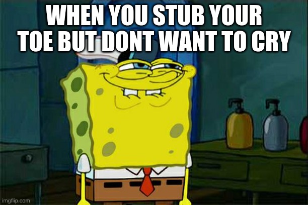 please upvote | WHEN YOU STUB YOUR TOE BUT DONT WANT TO CRY | image tagged in memes,don't you squidward | made w/ Imgflip meme maker