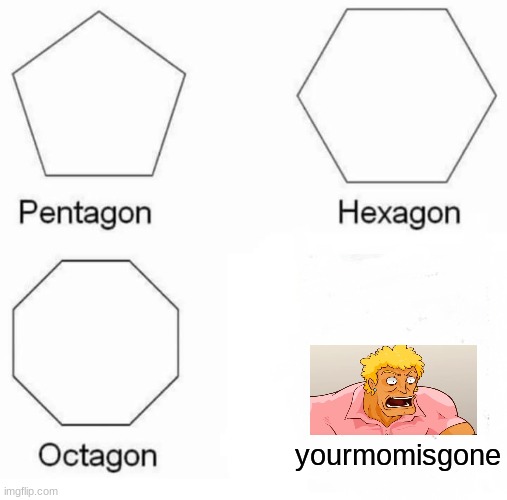 Pentagon Hexagon Octagon Meme | yourmomisgone | image tagged in memes,pentagon hexagon octagon,yo mamas so fat,yo mama | made w/ Imgflip meme maker