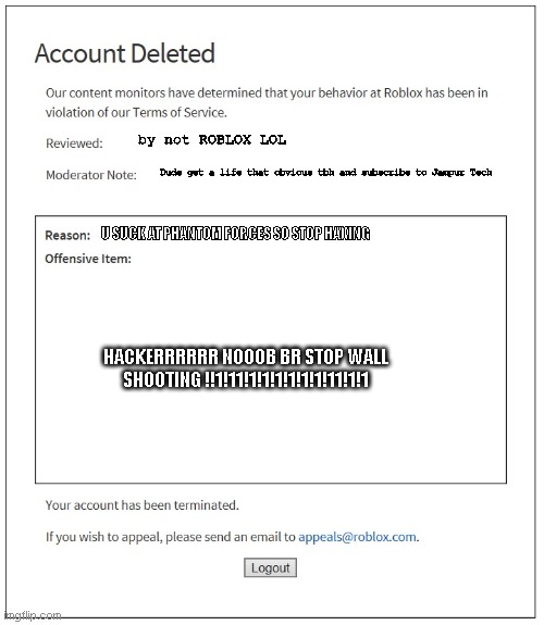 banned from ROBLOX | by not ROBLOX LOL; Dude get a life that obvious tbh and subscribe to Jampur Tech; U SUCK AT PHANTOM FORCES SO STOP HAXING; HACKERRRRRR NOOOB BR STOP WALL SHOOTING !!1!11!1!1!1!1!1!1!11!1!1 | image tagged in banned from roblox | made w/ Imgflip meme maker