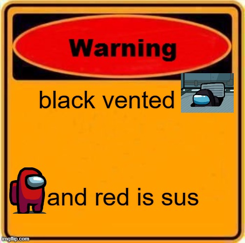 black vented and red is sus | black vented; and red is sus | image tagged in memes,warning sign | made w/ Imgflip meme maker