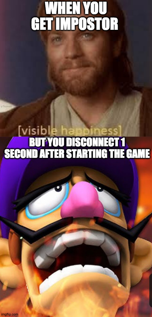 True suffering | WHEN YOU GET IMPOSTOR; BUT YOU DISCONNECT 1 SECOND AFTER STARTING THE GAME | image tagged in memes | made w/ Imgflip meme maker