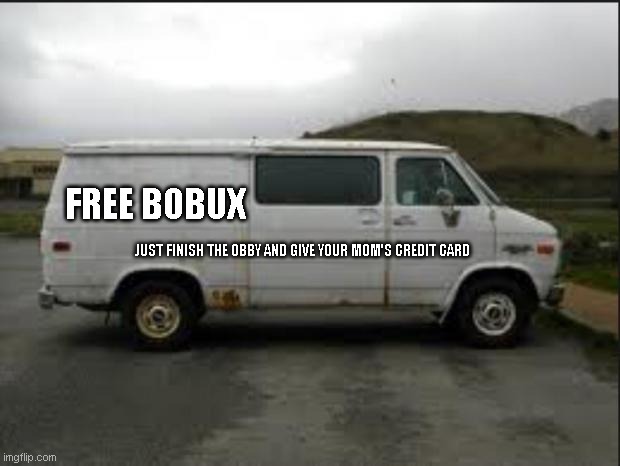Creepy Van |  FREE BOBUX; JUST FINISH THE OBBY AND GIVE YOUR MOM'S CREDIT CARD | image tagged in creepy van | made w/ Imgflip meme maker