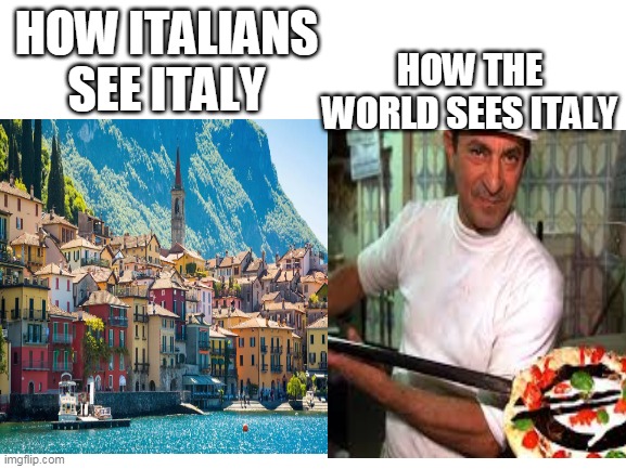 bruh | HOW THE WORLD SEES ITALY; HOW ITALIANS SEE ITALY | image tagged in memes,italy,pizza | made w/ Imgflip meme maker