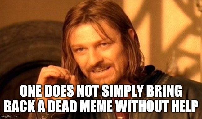 One Does Not Simply Meme | ONE DOES NOT SIMPLY BRING BACK A DEAD MEME WITHOUT HELP | image tagged in memes,one does not simply | made w/ Imgflip meme maker