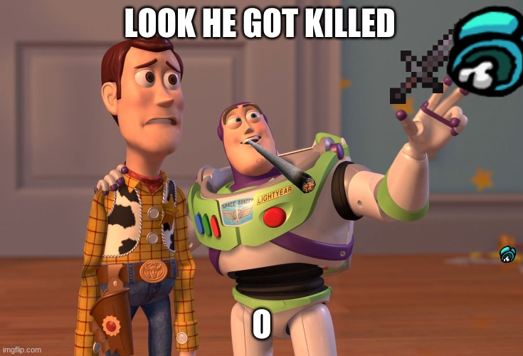 X, X Everywhere | LOOK HE GOT KILLED; O | image tagged in memes,x x everywhere | made w/ Imgflip meme maker