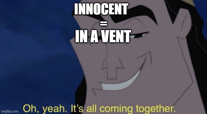 this is bad | INNOCENT  
=; IN A VENT | image tagged in it's all coming together | made w/ Imgflip meme maker