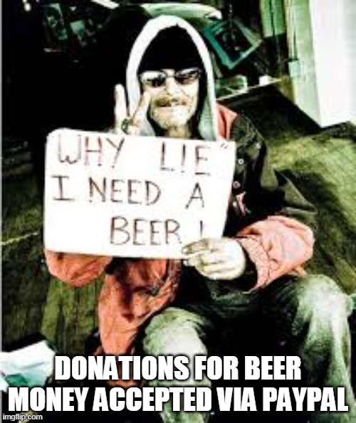DONATIONS FOR BEER MONEY ACCEPTED VIA PAYPAL | image tagged in lol | made w/ Imgflip meme maker