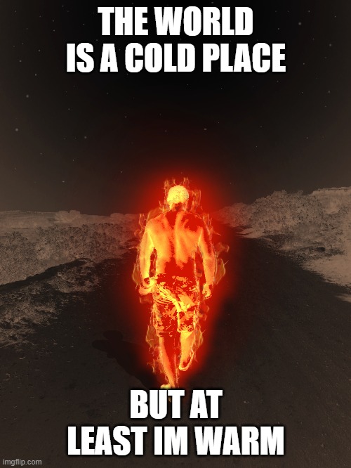 life | THE WORLD IS A COLD PLACE; BUT AT LEAST IM WARM | image tagged in keep calm | made w/ Imgflip meme maker