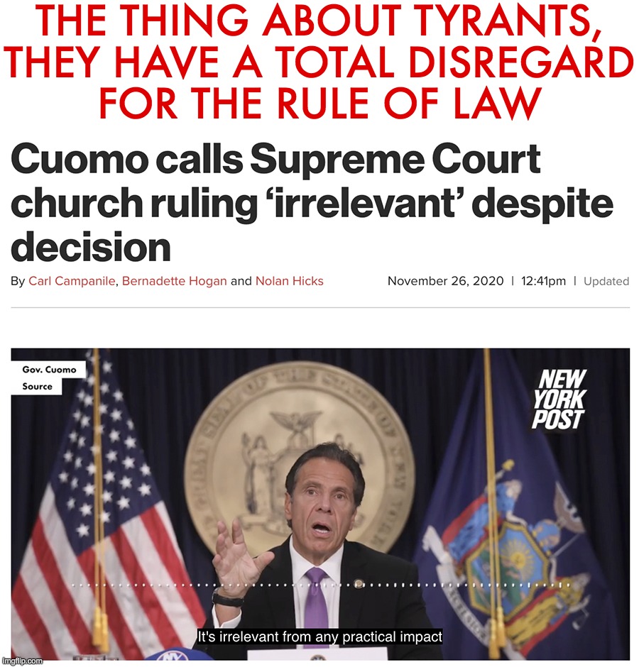 Tyrant Cuomo calls SC ruling 'irrelevant' | THE THING ABOUT TYRANTS,
THEY HAVE A TOTAL DISREGARD
FOR THE RULE OF LAW | image tagged in andrew cuomo,covid-19,supreme court,church | made w/ Imgflip meme maker
