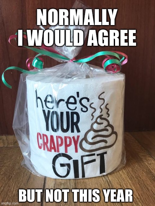 Best Xmas Gift Idea 2020 | NORMALLY I WOULD AGREE; BUT NOT THIS YEAR | image tagged in christmas | made w/ Imgflip meme maker