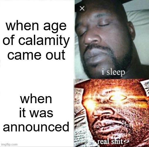 Sleeping Shaq | when age of calamity came out; when it was announced | image tagged in memes,sleeping shaq | made w/ Imgflip meme maker