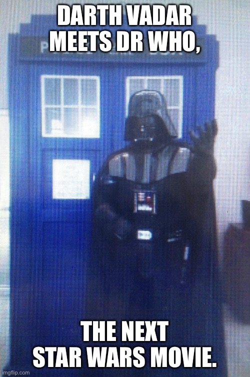Sci-Fi Explosion | DARTH VADAR MEETS DR WHO, THE NEXT STAR WARS MOVIE. | image tagged in sci-fi explosion | made w/ Imgflip meme maker