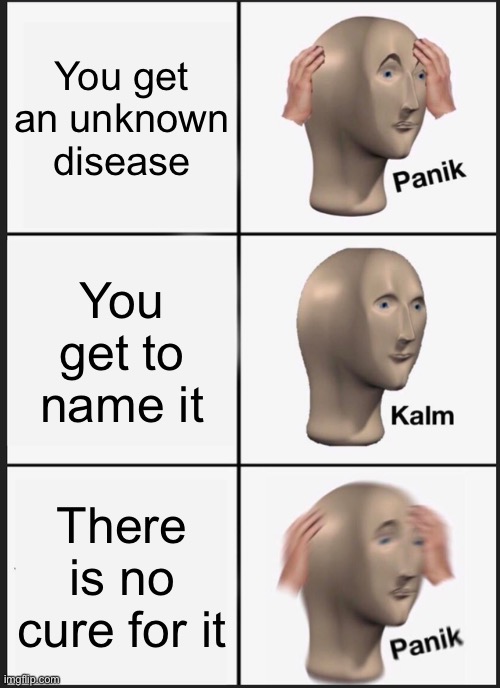 Panik Kalm Panik Meme | You get an unknown disease; You get to name it; There is no cure for it | image tagged in memes,panik kalm panik | made w/ Imgflip meme maker