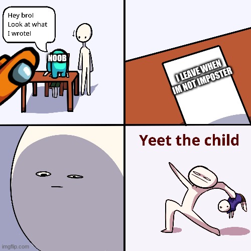 Yeet the child | NOOB; I LEAVE WHEN IM NOT IMPOSTER | image tagged in yeet the child | made w/ Imgflip meme maker