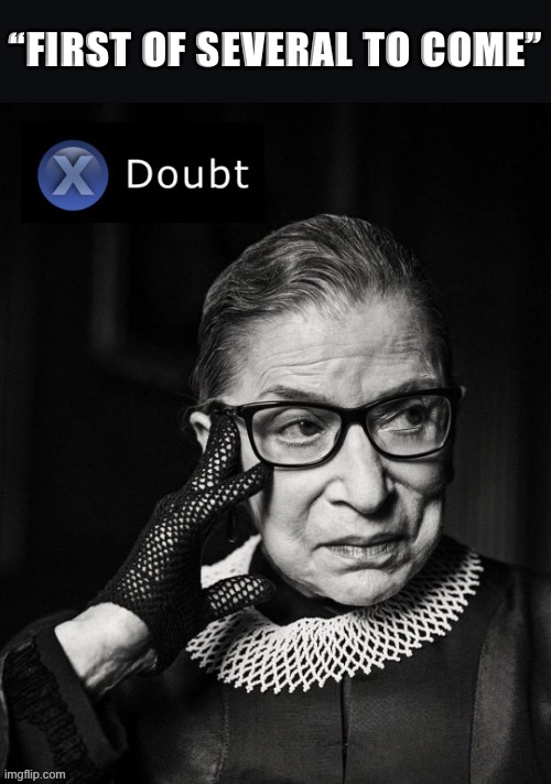 Also known as: The latest bogus Trump election lawsuit in many that have already come | “FIRST OF SEVERAL TO COME” | image tagged in x doubt ruth bader ginsburg | made w/ Imgflip meme maker