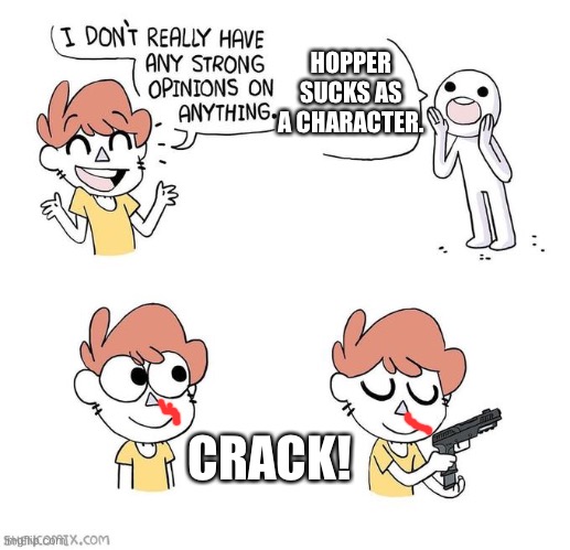 Don’t make fun of the hopper | HOPPER SUCKS AS A CHARACTER. CRACK! | image tagged in i don't really have strong opinions | made w/ Imgflip meme maker