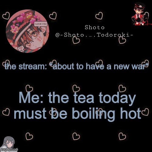 shoto 4 | the stream: *about to have a new war*; Me: the tea today must be boiling hot | image tagged in shoto 4 | made w/ Imgflip meme maker