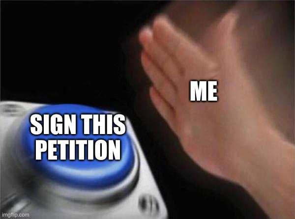 Blank Nut Button Meme | ME; SIGN THIS PETITION | image tagged in memes,blank nut button | made w/ Imgflip meme maker