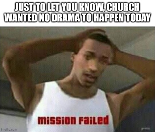 And I’ll stay out of it | JUST TO LET YOU KNOW, CHURCH WANTED NO DRAMA TO HAPPEN TODAY | image tagged in mission failed | made w/ Imgflip meme maker