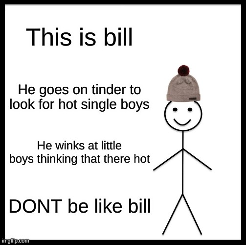 DONT be like bill | This is bill; He goes on tinder to look for hot single boys; He winks at little boys thinking that there hot; DONT be like bill | image tagged in memes,be like bill | made w/ Imgflip meme maker