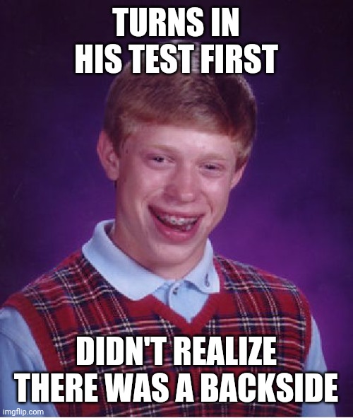 Bad Luck Brian Meme | TURNS IN HIS TEST FIRST; DIDN'T REALIZE THERE WAS A BACKSIDE | image tagged in memes,bad luck brian | made w/ Imgflip meme maker