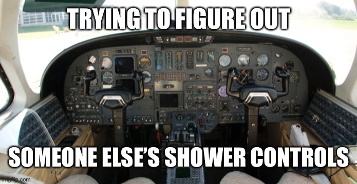 This is true though | TRYING TO FIGURE OUT; SOMEONE ELSE’S SHOWER CONTROLS | image tagged in airplane | made w/ Imgflip meme maker