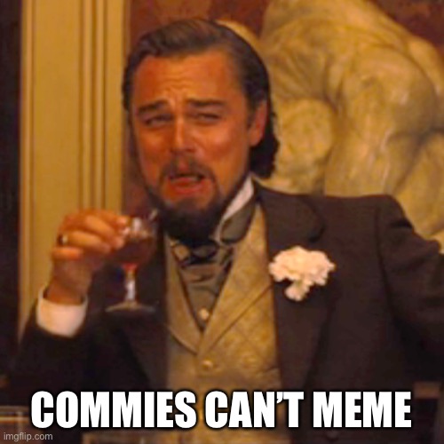 Laughing Leo Meme | COMMIES CAN’T MEME | image tagged in memes,laughing leo | made w/ Imgflip meme maker