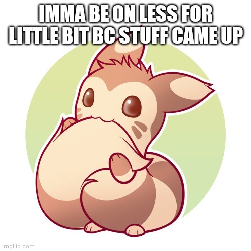 Cute ferret | IMMA BE ON LESS FOR LITTLE BIT BC STUFF CAME UP | image tagged in cute ferret | made w/ Imgflip meme maker