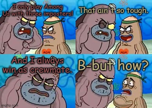 How Tough Are You | I only play Among Us with three imposters! That ain't so tough. And I always win as crewmate. B-but how? | image tagged in memes,how tough are you | made w/ Imgflip meme maker