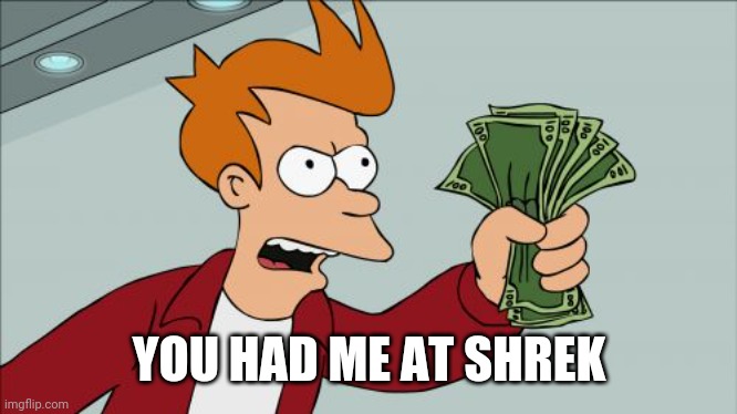 Shut Up And Take My Money Fry Meme | YOU HAD ME AT SHREK | image tagged in memes,shut up and take my money fry | made w/ Imgflip meme maker