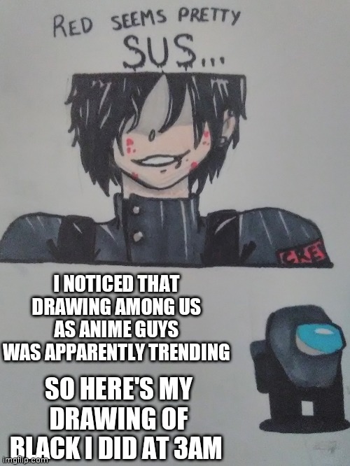I NOTICED THAT DRAWING AMONG US AS ANIME GUYS WAS APPARENTLY TRENDING; SO HERE'S MY DRAWING OF BLACK I DID AT 3AM | image tagged in anime,drawing,among us | made w/ Imgflip meme maker