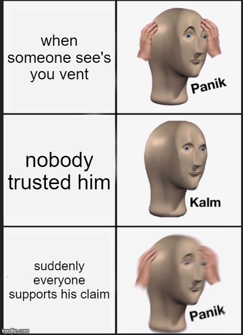 every among us meeting | when someone see's you vent; nobody trusted him; suddenly everyone supports his claim | image tagged in memes,panik kalm panik | made w/ Imgflip meme maker