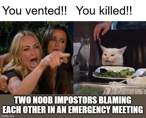 Woman Yelling At Cat | You vented!! You killed!! TWO NOOB IMPOSTORS BLAMING EACH OTHER IN AN EMERGENCY MEETING | image tagged in memes,woman yelling at cat,emergency meeting among us,among us | made w/ Imgflip meme maker