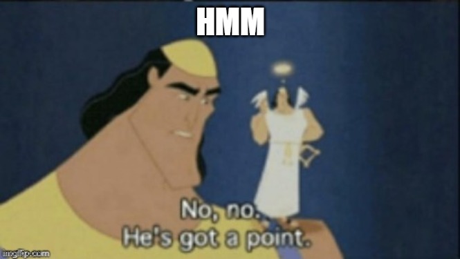 no no hes got a point | HMM | image tagged in no no hes got a point | made w/ Imgflip meme maker