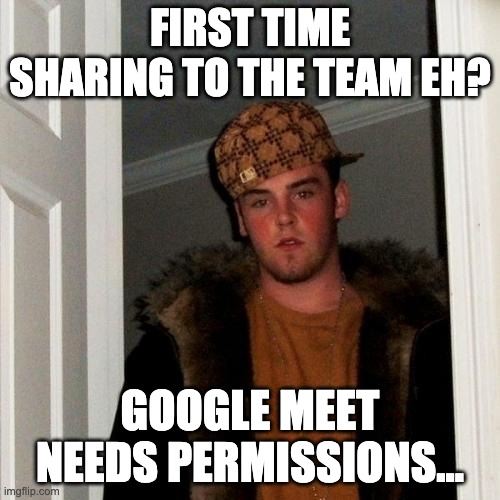 Sharing with Google Meet | FIRST TIME SHARING TO THE TEAM EH? GOOGLE MEET NEEDS PERMISSIONS... | image tagged in memes,scumbag steve | made w/ Imgflip meme maker