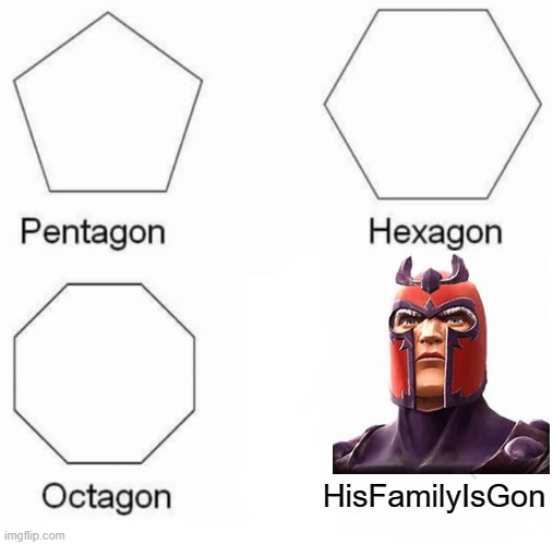 Pentagon Hexagon Octagon Meme | HisFamilyIsGon | image tagged in memes,pentagon hexagon octagon | made w/ Imgflip meme maker