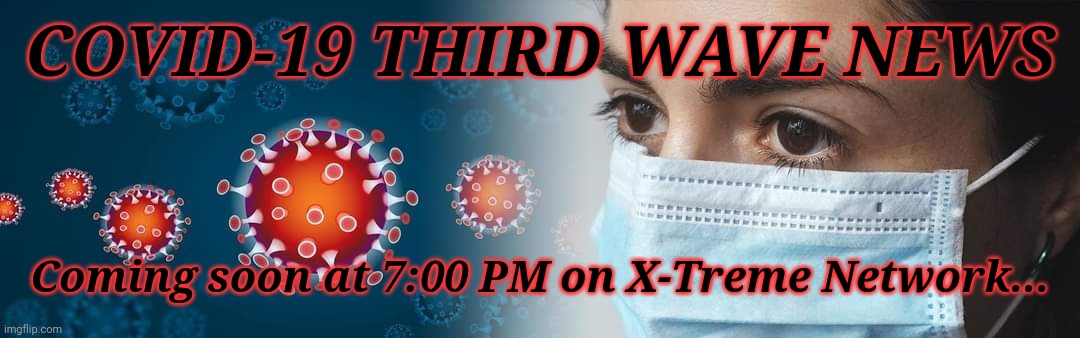 COVID-19 third wave news on X-Treme Network | COVID-19 THIRD WAVE NEWS; Coming soon at 7:00 PM on X-Treme Network... | image tagged in memes,coronavirus,covid-19 | made w/ Imgflip meme maker