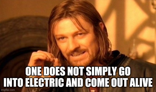 One Does Not Simply Meme | ONE DOES NOT SIMPLY GO INTO ELECTRIC AND COME OUT ALIVE | image tagged in memes,one does not simply | made w/ Imgflip meme maker