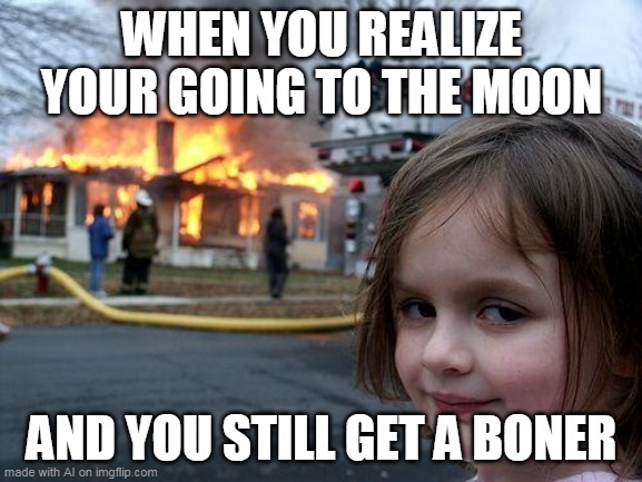 Disaster Girl Meme | WHEN YOU REALIZE YOUR GOING TO THE MOON; AND YOU STILL GET A BONER | image tagged in memes,disaster girl | made w/ Imgflip meme maker