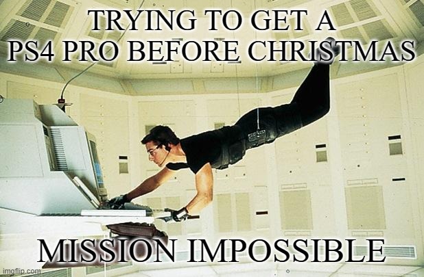 Mission impossible | TRYING TO GET A PS4 PRO BEFORE CHRISTMAS; MISSION IMPOSSIBLE | image tagged in mission impossible | made w/ Imgflip meme maker