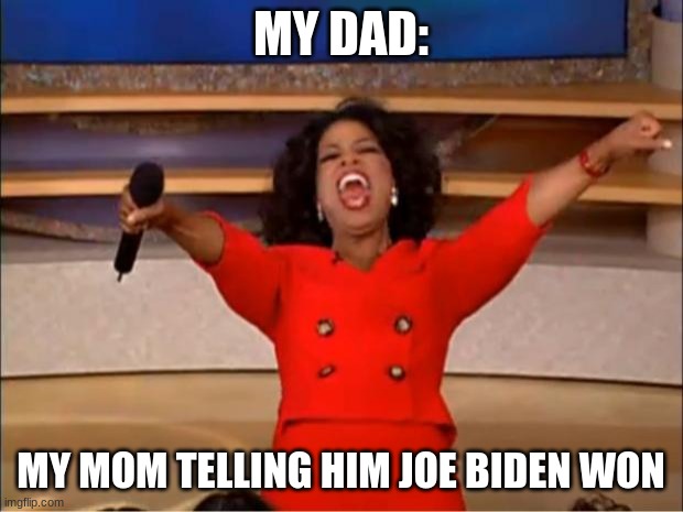 creepy joe | MY DAD:; MY MOM TELLING HIM JOE BIDEN WON | image tagged in memes,oprah you get a | made w/ Imgflip meme maker