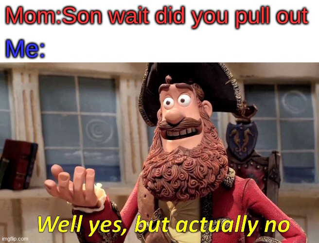 When u f*** and mom askes u a question | Mom:Son wait did you pull out; Me: | image tagged in memes,well yes but actually no | made w/ Imgflip meme maker