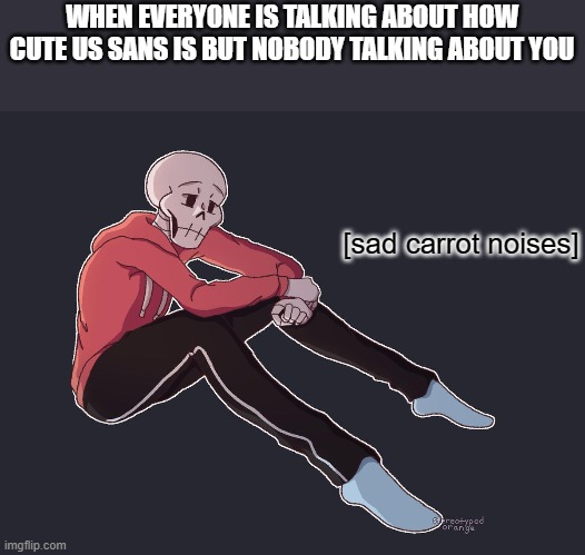 WHEN EVERYONE IS TALKING ABOUT HOW CUTE US SANS IS BUT NOBODY TALKING ABOUT YOU; [sad carrot noises] | made w/ Imgflip meme maker