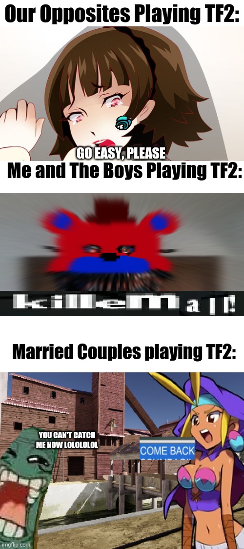 LEEEET'S DO IIIIIIT! | Our Opposites Playing TF2:; GO EASY, PLEASE; Me and The Boys Playing TF2:; Married Couples playing TF2:; YOU CAN'T CATCH ME NOW LOLOLOLOL | image tagged in blank white template | made w/ Imgflip meme maker