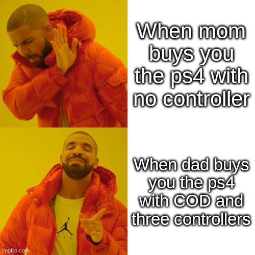 Drake Hotline Bling | When mom buys you the ps4 with no controller; When dad buys you the ps4 with COD and three controllers | image tagged in memes,drake hotline bling | made w/ Imgflip meme maker