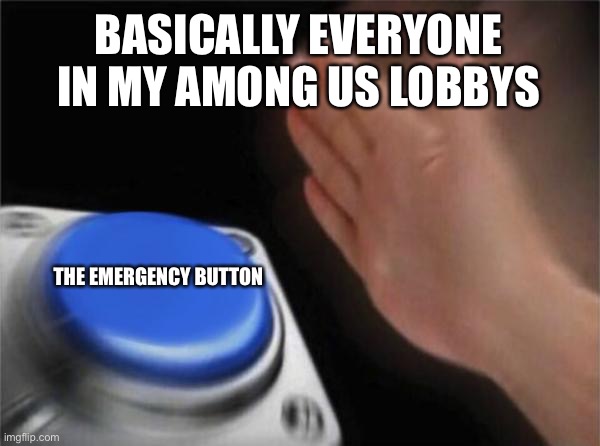 among us in a nutshell | BASICALLY EVERYONE IN MY AMONG US LOBBYS; THE EMERGENCY BUTTON | image tagged in memes,button,among us | made w/ Imgflip meme maker