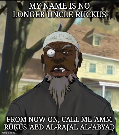 Uncle Ruckus converts to the religion with the whitest prophet in history who owned black slaves | MY NAME IS NO LONGER UNCLE RUCKUS; FROM NOW ON, CALL ME ʿAMM RŪḲŪS ʿABD AL-RAJAL AL-ʾABYAḌ | image tagged in the boondocks,islam,racism,slavery | made w/ Imgflip meme maker
