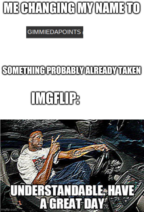yes | ME CHANGING MY NAME TO; SOMETHING PROBABLY ALREADY TAKEN; IMGFLIP: | image tagged in starter pack,understandable have a great day | made w/ Imgflip meme maker