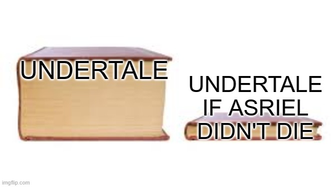Big book small book | UNDERTALE; UNDERTALE IF ASRIEL DIDN'T DIE | image tagged in big book small book | made w/ Imgflip meme maker