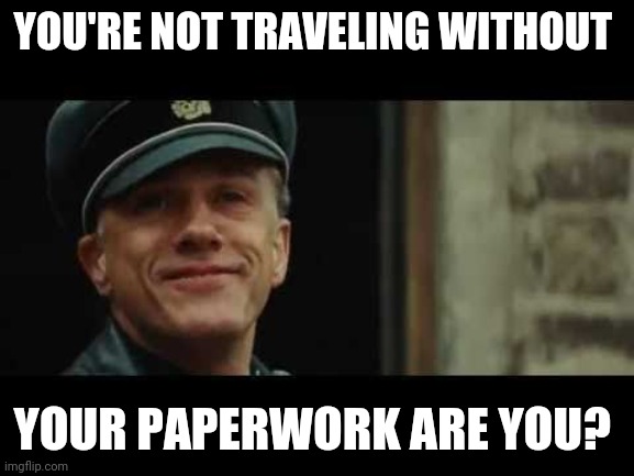 Covid commies | YOU'RE NOT TRAVELING WITHOUT; YOUR PAPERWORK ARE YOU? | image tagged in inglorious basterds,covid-19,plandemic,liberty or death,communists,socialism | made w/ Imgflip meme maker
